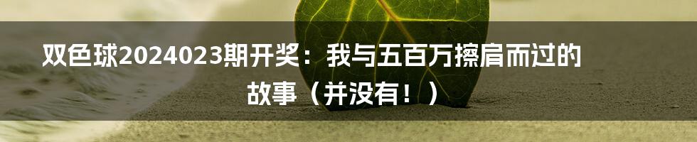 双色球2024023期开奖:我与五百万擦肩而过的故事(并没有!)