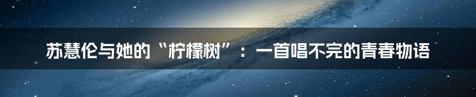 苏慧伦与她的“柠檬树”:一首唱不完的青春物语