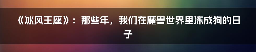 《冰风王座》:那些年,我们在魔兽世界里冻成狗的日子