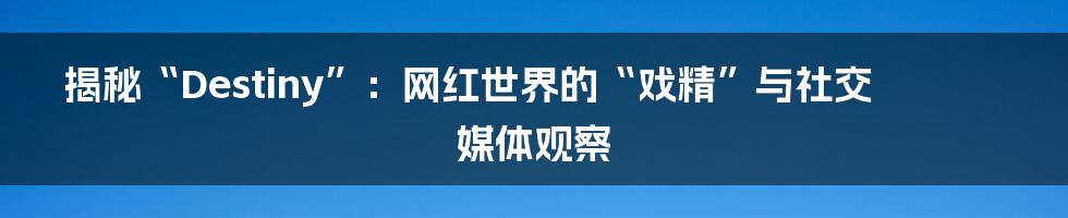 揭秘“Destiny”:网红世界的“戏精”与社交媒体观察