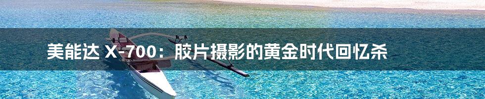 美能达 X-700:胶片摄影的黄金时代回忆杀