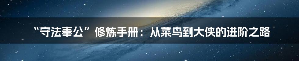 “守法奉公”修炼手册:从菜鸟到大侠的进阶之路