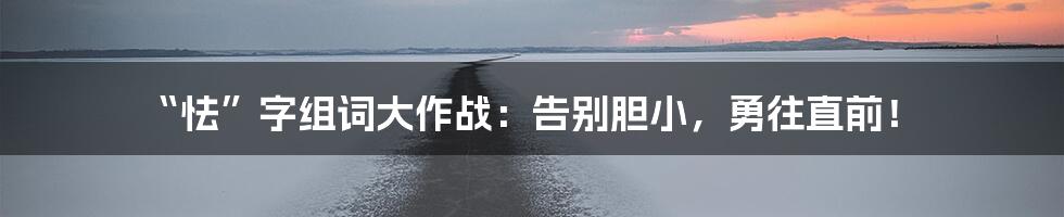 “怯”字组词大作战:告别胆小,勇往直前!
