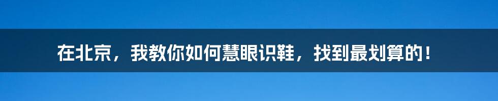 在北京,我教你如何慧眼识鞋,找到最划算的!