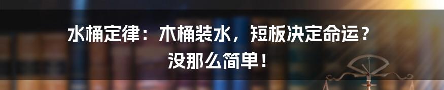 水桶定律：木桶装水，短板决定命运？ 没那么简单！