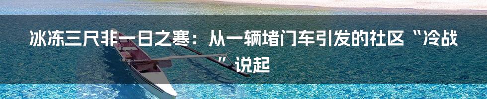 冰冻三尺非一日之寒:从一辆堵门车引发的社区“冷战”说起