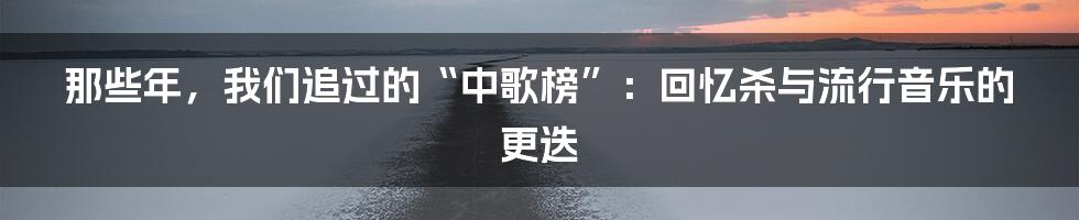 那些年,我们追过的“中歌榜”:回忆杀与流行音乐的更迭