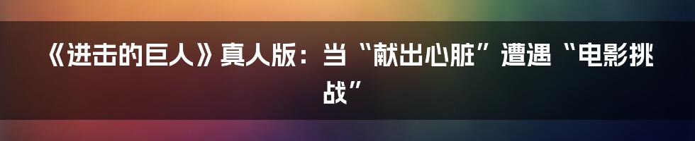 《进击的巨人》真人版:当“献出心脏”遭遇“电影挑战”