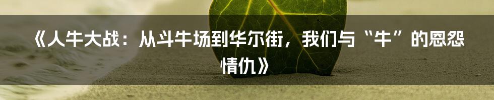 《人牛大战:从斗牛场到华尔街,我们与“牛”的恩怨情仇》