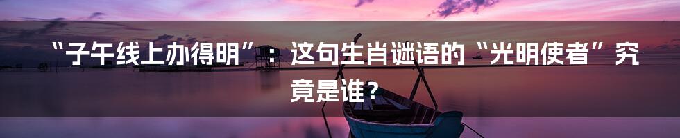 “子午线上办得明”:这句生肖谜语的“光明使者”究竟是谁?