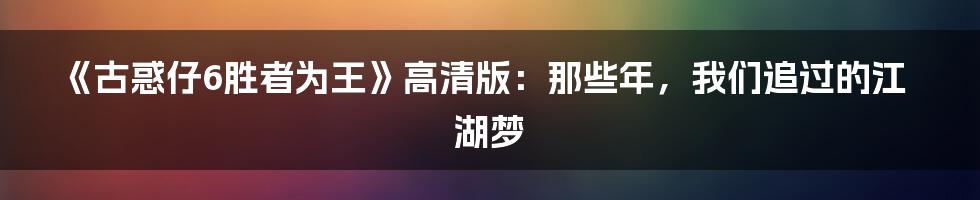《古惑仔6胜者为王》高清版:那些年,我们追过的江湖梦
