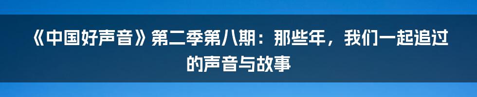 《中国好声音》第二季第八期:那些年,我们一起追过的声音与故事