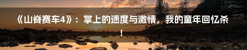 《山脊赛车4》:掌上的速度与激情,我的童年回忆杀!