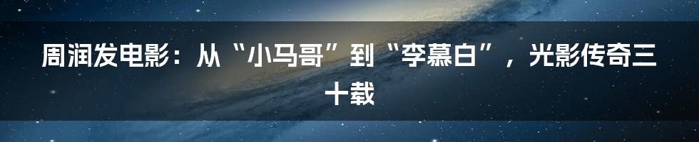 周润发电影:从“小马哥”到“李慕白”,光影传奇三十载