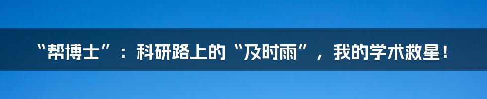 “帮博士”:科研路上的“及时雨”,我的学术救星!