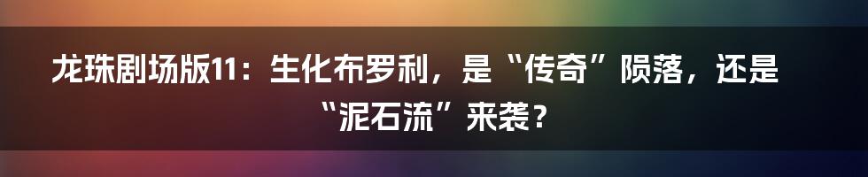 龙珠剧场版11:生化布罗利,是“传奇”陨落,还是“泥石流”来袭?
