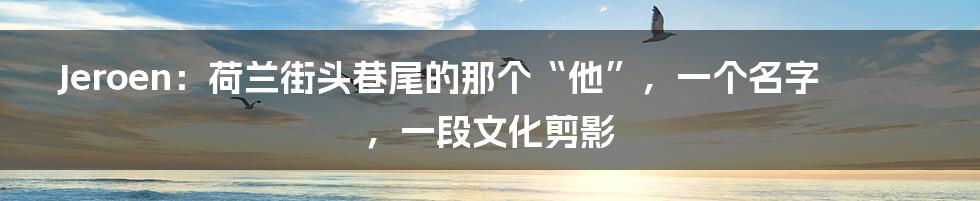 Jeroen:荷兰街头巷尾的那个“他”,一个名字,一段文化剪影