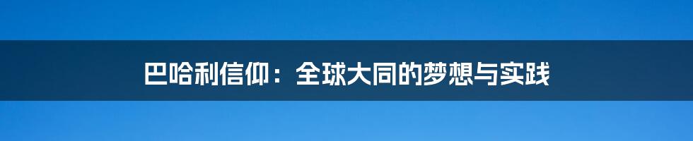 巴哈利信仰:全球大同的梦想与实践