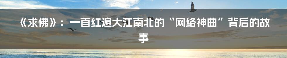 《求佛》:一首红遍大江南北的“网络神曲”背后的故事
