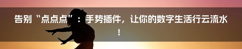 告别“点点点”:手势插件,让你的数字生活行云流水!