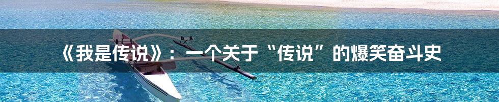 《我是传说》:一个关于“传说”的爆笑奋斗史
