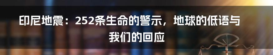 印尼地震:252条生命的警示,地球的低语与我们的回应