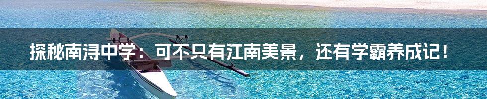 探秘南浔中学:可不只有江南美景,还有学霸养成记!