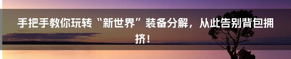 手把手教你玩转“新世界”装备分解,从此告别背包拥挤!