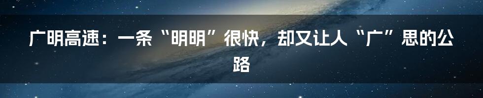 广明高速:一条“明明”很快,却又让人“广”思的公路