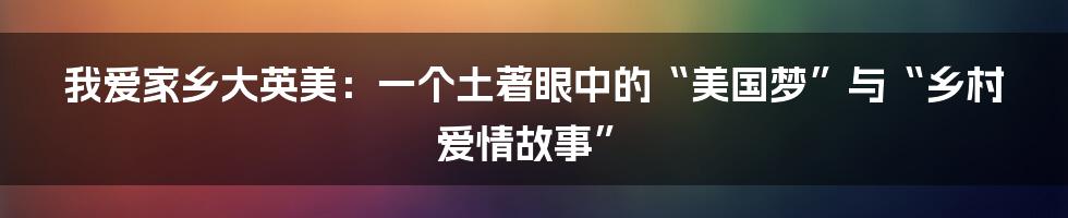 我爱家乡大英美:一个土著眼中的“美国梦”与“乡村爱情故事”