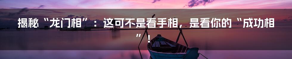 揭秘“龙门相”:这可不是看手相,是看你的“成功相”!
