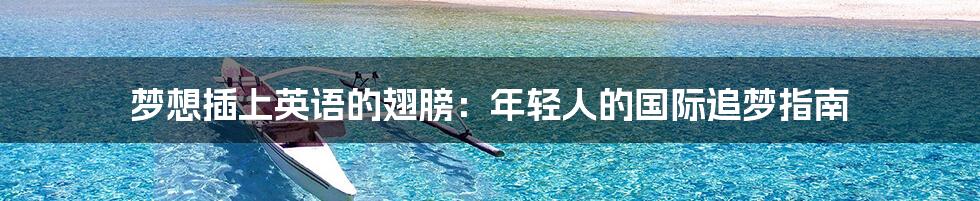 梦想插上英语的翅膀：年轻人的国际追梦指南