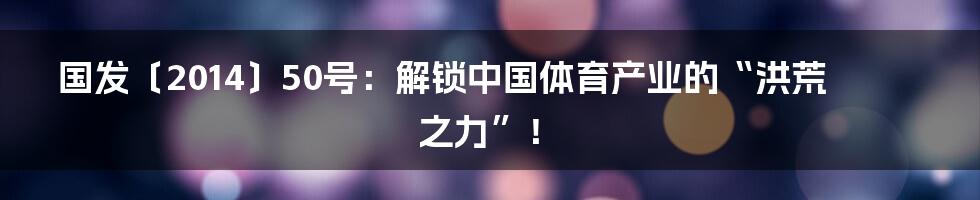 国发〔2014〕50号:解锁中国体育产业的“洪荒之力”!