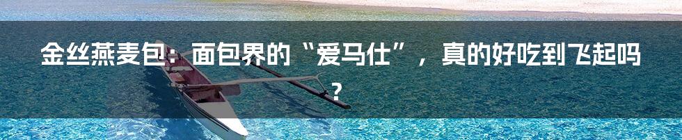 金丝燕麦包:面包界的“爱马仕”,真的好吃到飞起吗?