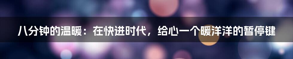 八分钟的温暖:在快进时代,给心一个暖洋洋的暂停键