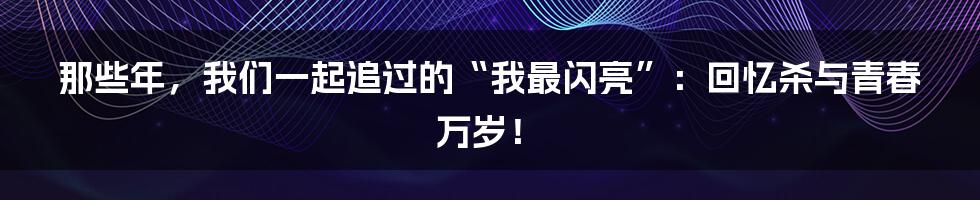 那些年,我们一起追过的“我最闪亮”:回忆杀与青春万岁!
