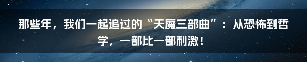 那些年,我们一起追过的“天魔三部曲”:从恐怖到哲学,一部比一部刺激!