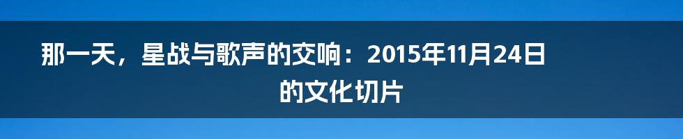 那一天,星战与歌声的交响:2015年11月24日的文化切片