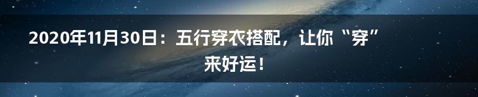 2020年11月30日:五行穿衣搭配,让你“穿”来好运!