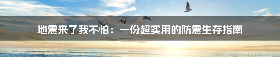 地震来了我不怕:一份超实用的防震生存指南