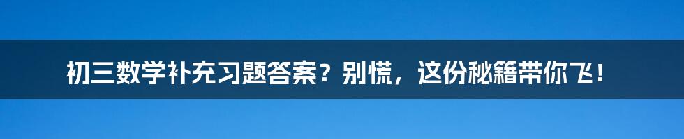 初三数学补充习题答案?别慌,这份秘籍带你飞!
