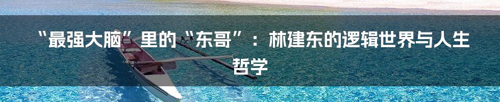 “最强大脑”里的“东哥”:林建东的逻辑世界与人生哲学