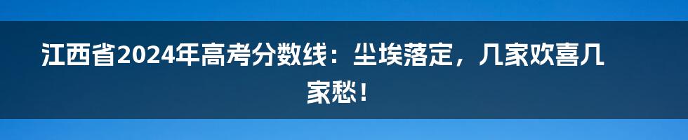 江西省2024年高考分数线:尘埃落定,几家欢喜几家愁!