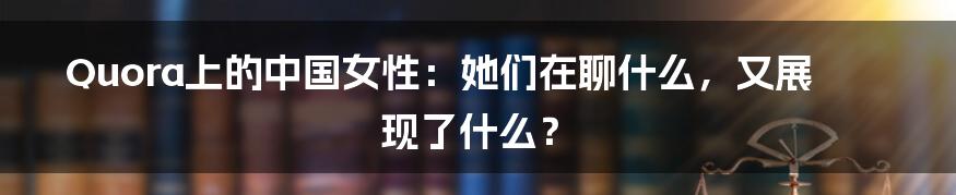 Quora上的中国女性:她们在聊什么,又展现了什么?