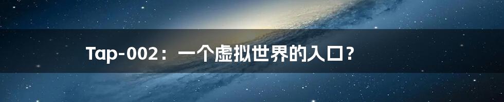 Tap-002:一个虚拟世界的入口?