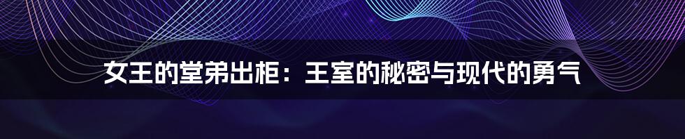 女王的堂弟出柜:王室的秘密与现代的勇气