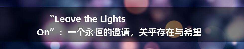 “Leave the Lights On”:一个永恒的邀请,关乎存在与希望