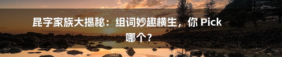 昆字家族大揭秘:组词妙趣横生,你 Pick 哪个?