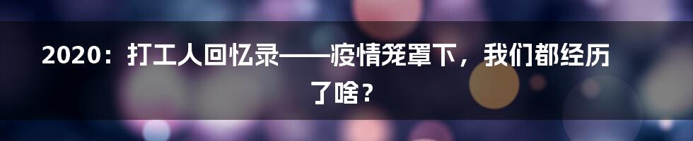 2020:打工人回忆录——疫情笼罩下,我们都经历了啥?