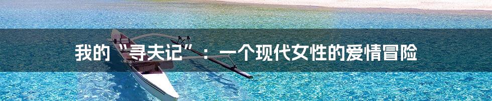 我的“寻夫记”:一个现代女性的爱情冒险